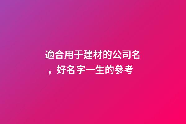 適合用于建材的公司名，好名字一生的參考-第1張-公司起名-玄機派